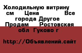 Холодильную витрину 130 см.  › Цена ­ 17 000 - Все города Другое » Продам   . Ростовская обл.,Гуково г.